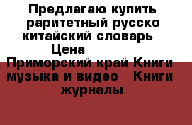 Предлагаю купить раритетный русско-китайский словарь › Цена ­ 5 000 - Приморский край Книги, музыка и видео » Книги, журналы   . Приморский край